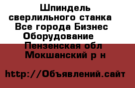 Шпиндель сверлильного станка. - Все города Бизнес » Оборудование   . Пензенская обл.,Мокшанский р-н
